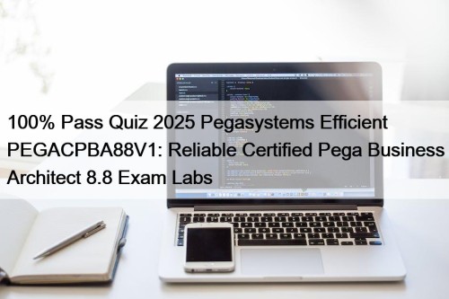 100% Pass Quiz 2025 Pegasystems Efficient PEGACPBA88V1: Reliable ...